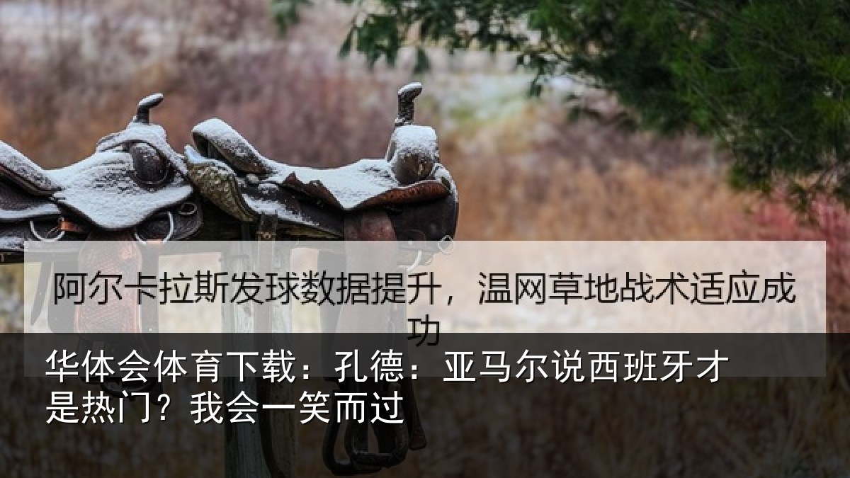 华体会体育下载：孔德相关情况是热门？我会一笑而过