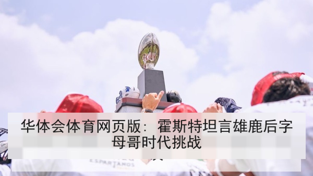 华体会体育网页版: 霍斯特坦言雄鹿后字母哥时代挑战
