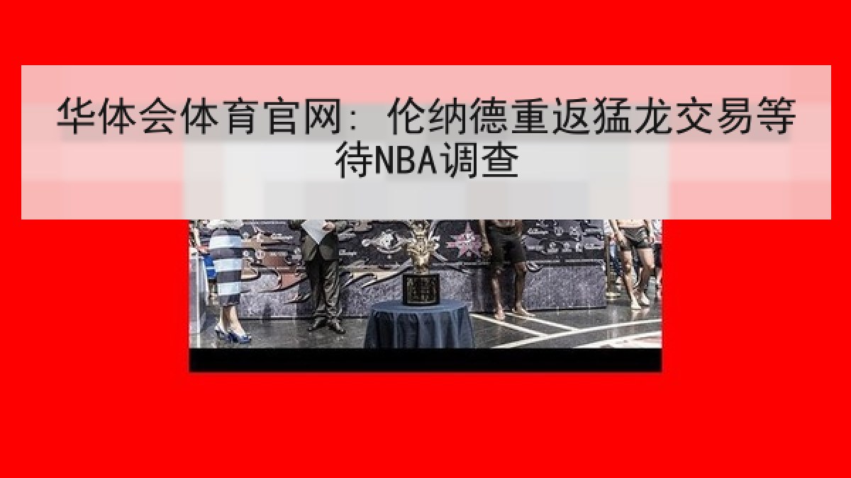 华体会体育官网: 伦纳德重返猛龙交易等待NBA调查