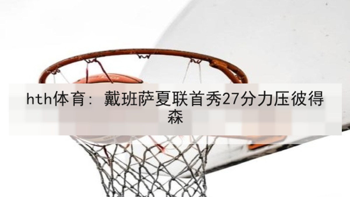 hth体育: 戴班萨夏联首秀27分力压彼得森