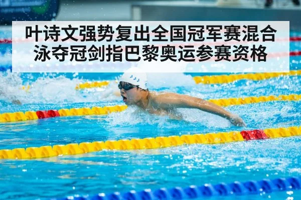 叶诗文强势复出全国冠军赛混合泳夺冠剑指巴黎奥运参赛资格