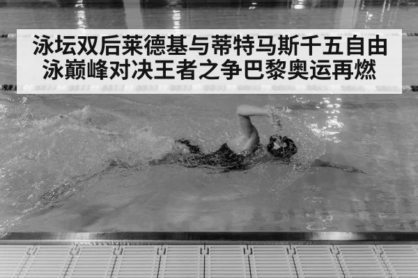泳坛双后莱德基与蒂特马斯千五自由泳巅峰对决王者之争巴黎奥运再燃